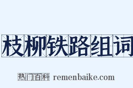 枝柳铁路组词是什么意思的图片